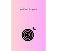 A Life of Purpose: A Journal for Setting Goals, Finding Meaning, and Achieving Dreams