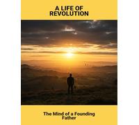 A Life Of Revolution: The Mind Of A Founding Father