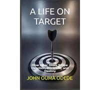 A LIFE ON TARGET: How Clear Goals Shape Direction, Discipline, and Destiny