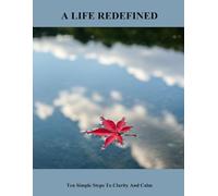 A Life Redefined: Ten Simple Steps To Clarity And Calm