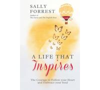 A LIFE THAT INSPIRES: THE COURAGE TO FOLLOW YOUR HEART AND EMBRACE YOUR SOUL