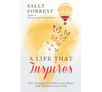 A LIFE THAT INSPIRES: THE COURAGE TO FOLLOW YOUR HEART AND EMBRACE YOUR SOUL