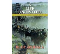 A Life Uninvited: A Novel Based On the Untold Story of Bataan in World War II