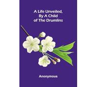 A Life Unveiled, by a Child of the Drumlins