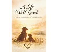 A Life Well Loved: A Journal to Remember the Love You Shared With Your Dog