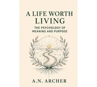 A Life Worth Living: The Psychology of Meaning and Purpose