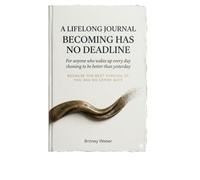 A LIFELONG JOURNAL : Becoming Has No Deadline: For anyone who wakes up every day choosing to be better than yesterday Because the best version of you has no expiry date