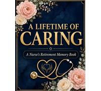A Lifetime of Caring: Nurse Retirement Memory Book: A Guided Journal & Keepsake Gift to Reflect on a Nursing Career - Career Milestones, Memory Prompts & Pages for Colleagues to Sign | 8.5 x 11 in