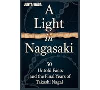 A LIGHT IN NAGASAKI.: 50 Untold Facts And Final Years Of Takashi Nagai.