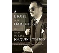 A Light in the Darkness : The Music and Life of Joaquin Rodrigo: The Music and Life of Joaquín Rodrigo