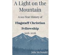 A Light on the Mountain: A 100 Year History of Flagstaff Christian Fellowship, 1926-2026
