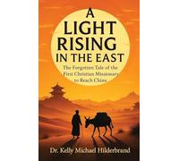 A LIGHT RISING IN THE EAST: The Forgotten Tale of the First Christian Missionary to Reach China