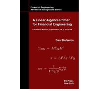 A Linear Algebra Primer for Financial Engineering: Covariance Matrices, Eigenvectors, OLS, and more (Financial Engineering Advanced Background Series) by Dan Stefanica(2014-07-07)