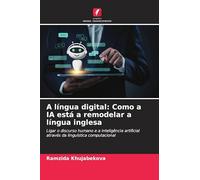 A língua digital: Como a IA está a remodelar a língua inglesa: Ligar o discurso humano e a inteligência artificial através da linguística computacional