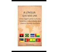A Língua que Nos Une!: Como o português se tornou herança de quatro continentes e o que isso significa para quem o fala!