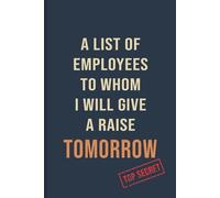 A List of Employees to Whom I Will Give a Raise Tomorrow - Funny Boss Gift Journal: A Motivational Keepsake Notebook: Perfect Present for Executives ... and Ideal for Goal Setting and Success