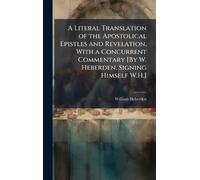 A Literal Translation of the Apostolical Epistles and Revelation, With a Concurrent Commentary [By W. Heberden, Signing Himself W.H.]