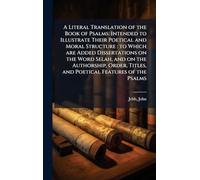 A Literal Translation of the Book of Psalms: Intended to Illustrate Their Poetical and Moral Structure: to Which are Added Dissertations on the Word Selah, and on the Authorship, Order, Titles, and Poetical Features of the Psalms