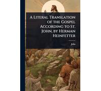 A Literal Translation of the Gospel According to St. John, by Herman Heinfetter