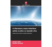 A literatura como interface entre a arte e o mundo vivo: Ensaios sobre a teoria e a prática da literatura