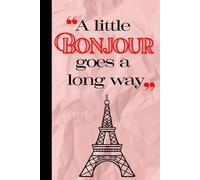 A Little Bonjour Goes a Long Way: A Chic Paris-Inspired Notebook for Notes, Dreams & Daily Life: 6x9 - 120 lined pages (cream)