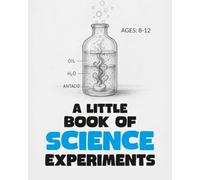 A Little Book of Science Experiments: For Young Scientists Ages 8-12