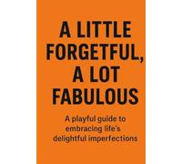 A Little Forgetful, A Lot Fabulous: Because Being Fabulous Sometimes Means Forgetting