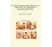 A Little Housekeeping Book for a Little Girl; Or, Margaret's Saturday Mornings