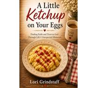 A Little Ketchup on Your Eggs: Trusting God, Finding Faith, and Embracing Life’s Unexpected Moments: 1