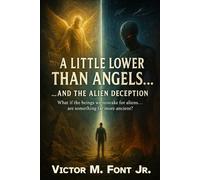 A Little Lower Than Angels… …And the Alien Deception: What if the beings we mistake for aliens… are something far more ancient?