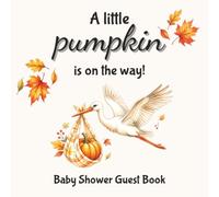 A Little Pumpkin Is On The Way! Baby Shower Guest Book: Keepsake Baby Shower Guest Book & Gift Tracker for Guests to Sign, Share Advice, Wishes, Predictions & Memories
