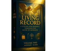 A Living Record: A Step-by-step Journey Through the Book of Mormon: Volume Two: Mosiah - Alma