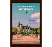 A LOIRE VALLEY GUIDEBOOK: A Traveler's Companion to the Region's Châteaux, Natural Attractions, Fun Activities, Cuisine and Culture