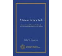 A loiterer in New York: discoveries made by a rambler through obvious yet unsought highways and byways