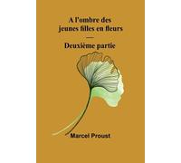 A l'ombre des jeunes filles en fleurs - Deuxième partie - Proust Marcel