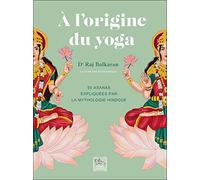 A l'origine du yoga: 50 asanas expliquées par la mythologie hindoue