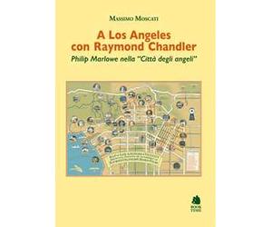 A Los Angeles con Raymond Chandler. Philip Marlowe nella «Città degli angeli»