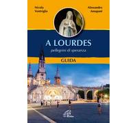 A Lourdes. Pellegrini di speranza. Guida. Ediz. illustrata