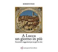 A Lucca un giorno in più. Emozioni e suggestioni per un giro in città