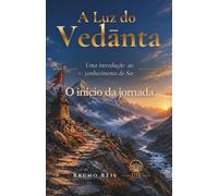 A Luz do Vedānta: O Início da Jornada: Uma Introdução ao Conhecimento do Ser: 1