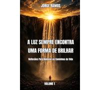 A LUZ SEMPRE ENCONTRA UMA FORMA DE BRILHAR: Reflexões Para Iluminar os Caminhos da Vida