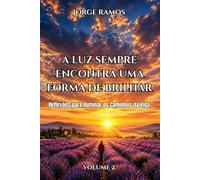 A LUZ SEMPRE ENCONTRA UMA FORMA DE BRILHAR - VOLUME 2: Reflexões para Iluminar os Caminhos da Vida