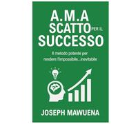 A.M.A Scatto per il Successo: Il methodo potente per rendere l'impossibile... inevitabile