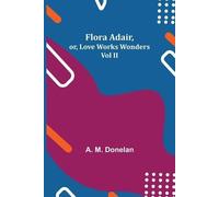 A M Donelan Flora Adair, or, Love Works Wonders Vol II (Tascabile)