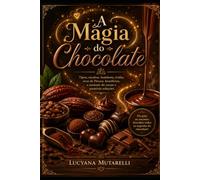 A Magia do Chocolate: Tipos, receitas, bombons, trufas, ovos de Páscoa, benefícios, a escassez do cacau e possíveis soluções
