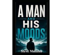 A MAN AND HIS MOODS: The Invisible Forces That Shape Male Behavior - And How to Master Them