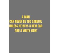 A MAN CAN NEVER BE TOO CAREFUL UNLESS HE BUYS A NEW CAR AND A WHITE SHIRT