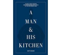 A Man & His Kitchen: Classic Home Cooking and Entertaining with Style at the