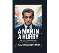 A Man in a Hurry: The Untold Story of Nicolas Sarkozy’s Political Revolution