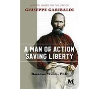 A Man of Action Saving Liberty: A Novel Based on the Life of Giuseppe Garibaldi